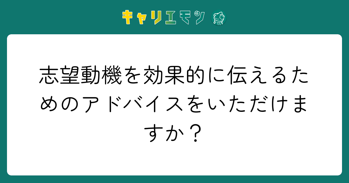 志望動機を効果的に伝えるためのアドバイスをいただけますか？