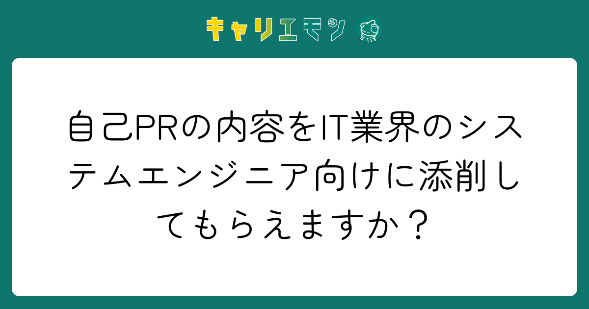自己PRの内容をIT業界のシステムエンジニア向けに添削してもらえますか？