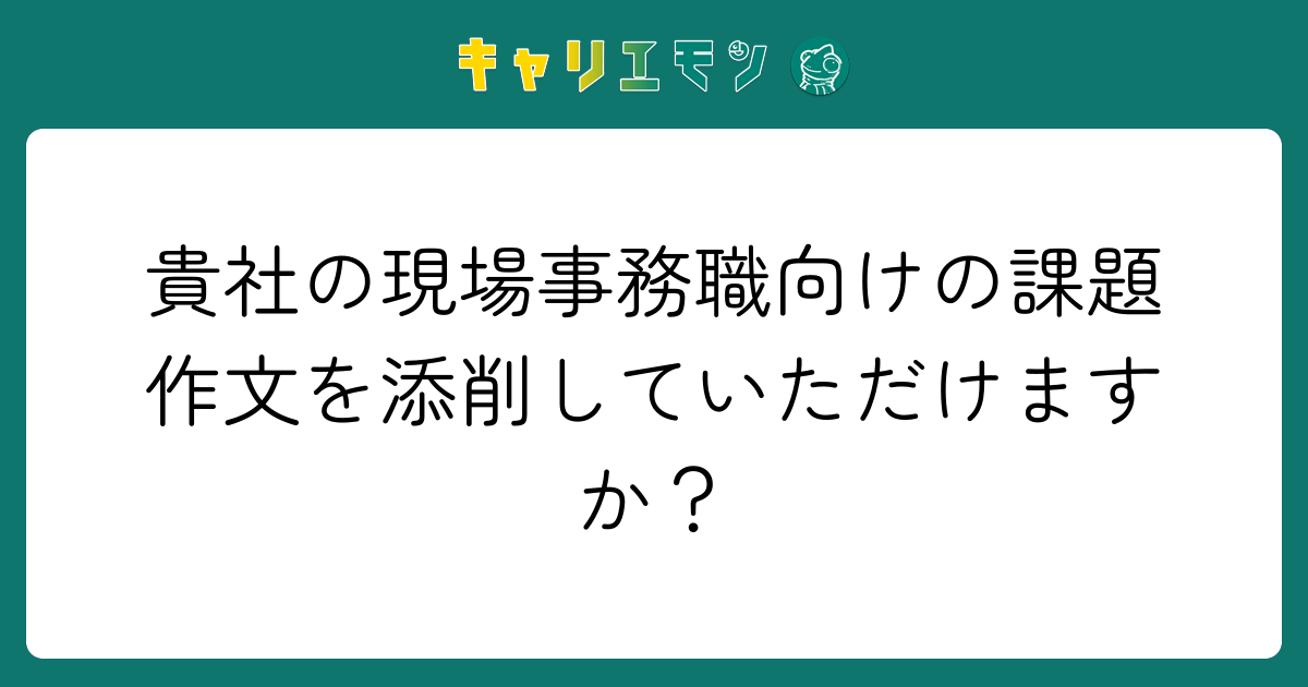 貴社の現場事務職向けの課題作文を添削していただけますか？