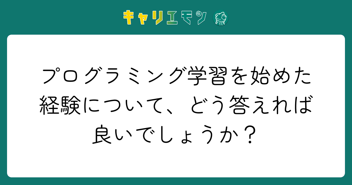 プログラミング学習を始めた経験について、どう答えれば良いでしょうか？