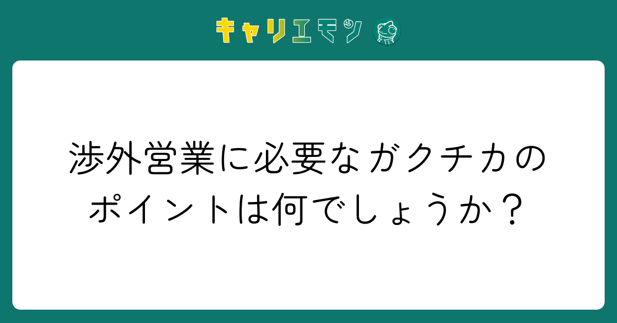 渉外営業に必要なガクチカのポイントは何でしょうか？