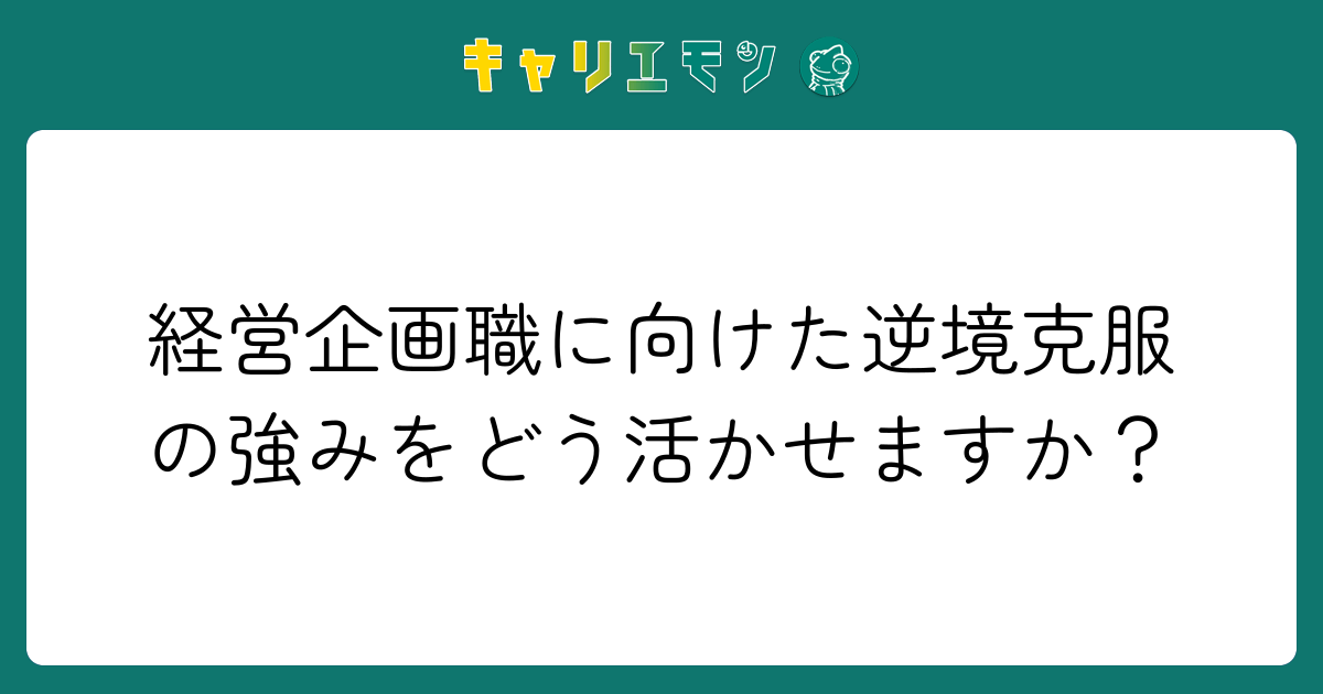 経営企画職に向けた逆境克服の強みをどう活かせますか？
