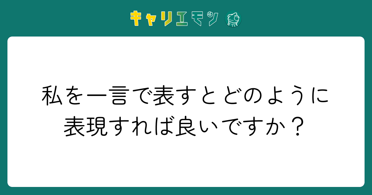 私を一言で表すとどのように表現すれば良いですか？