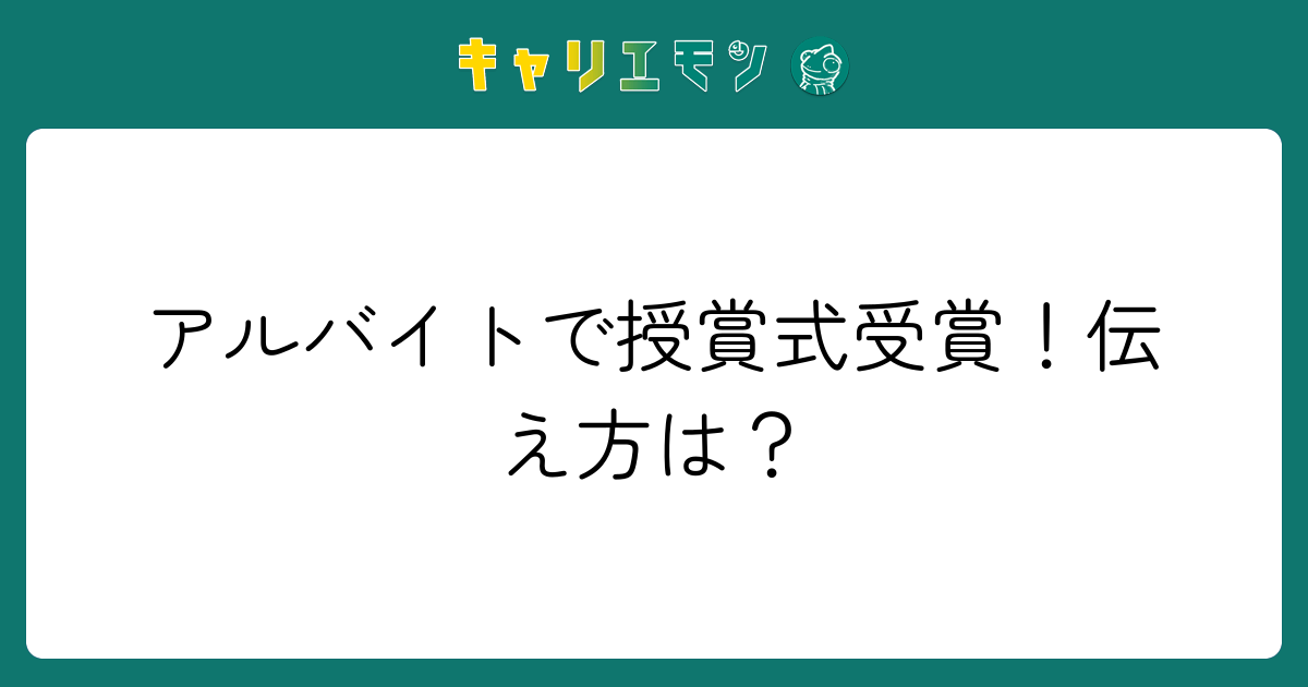アルバイトで授賞式受賞！伝え方は？