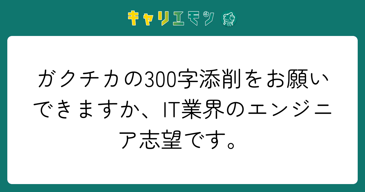 ガクチカの300字添削をお願いできますか、IT業界のエンジニア志望です。
