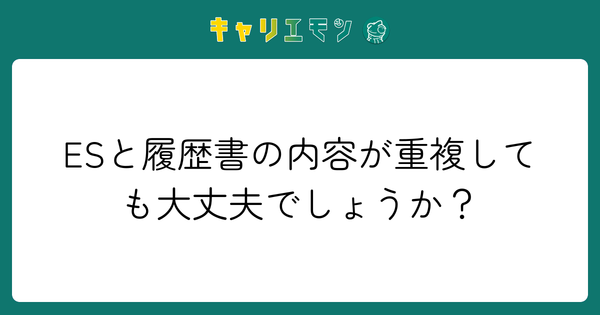 ESと履歴書の内容が重複しても大丈夫でしょうか？