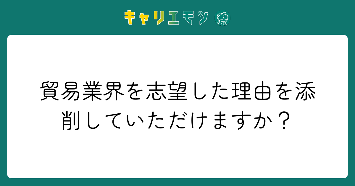 貿易業界を志望した理由を添削していただけますか？