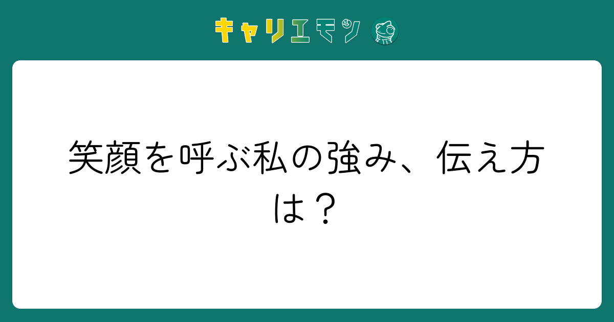 笑顔を呼ぶ私の強み、伝え方は？