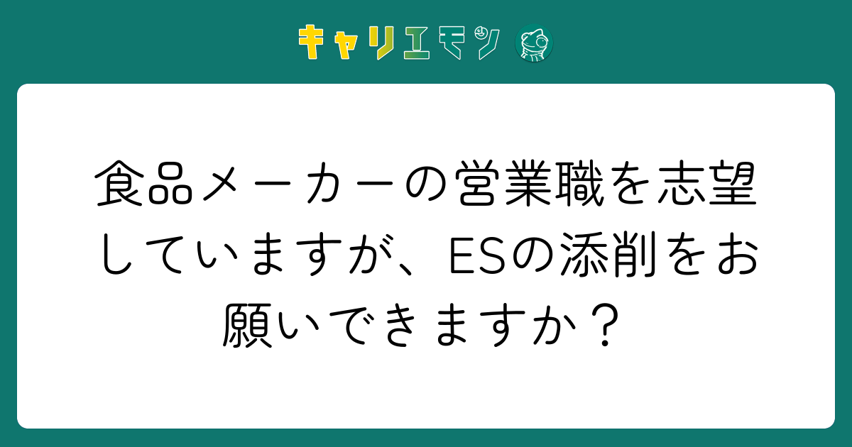 食品メーカーの営業職を志望していますが、ESの添削をお願いできますか？