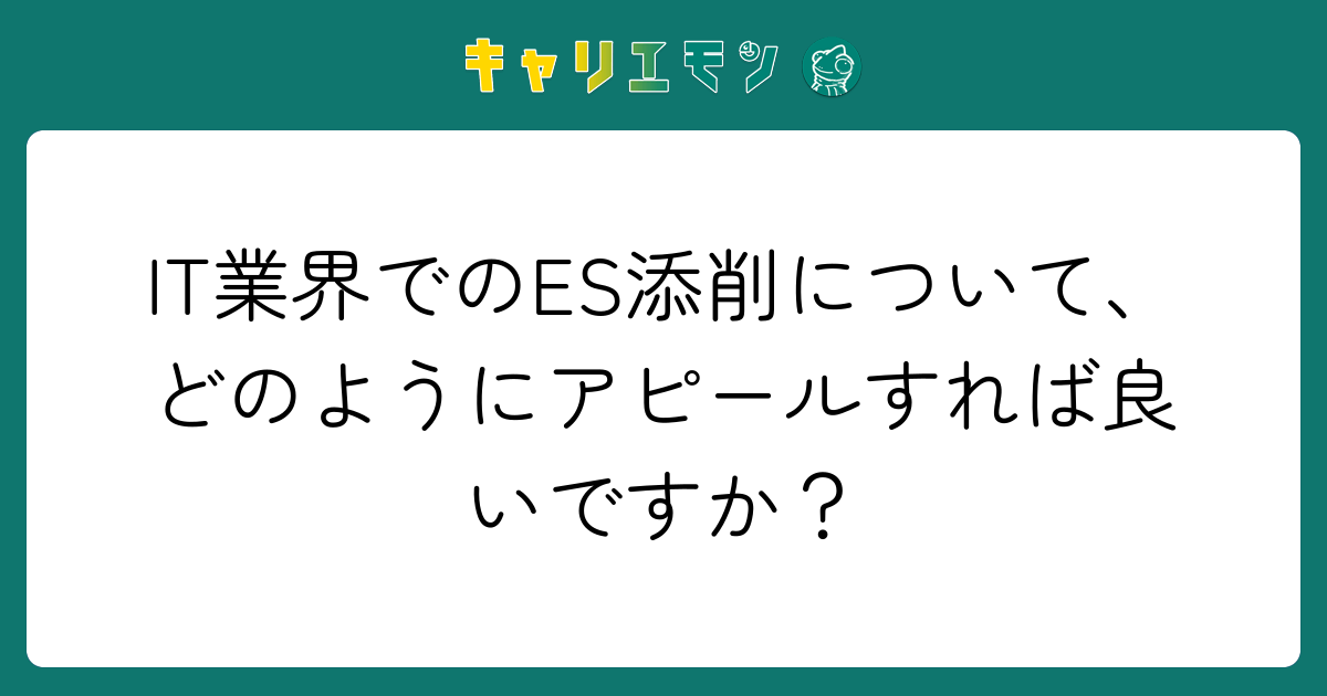 IT業界でのES添削について、どのようにアピールすれば良いですか？