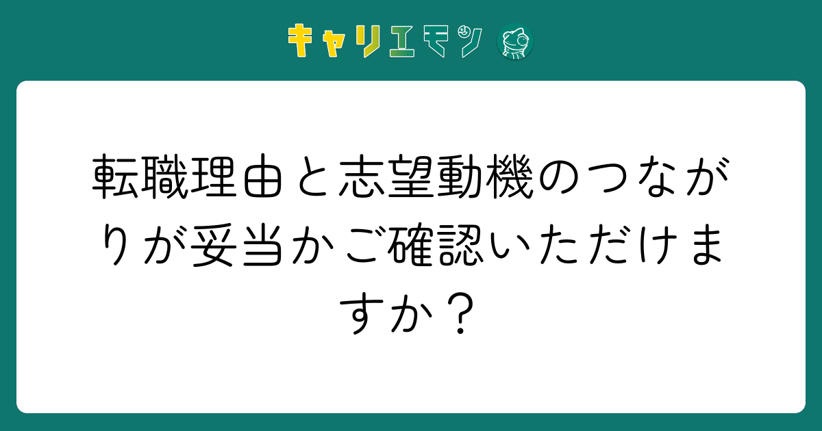 転職理由と志望動機のつながりが妥当かご確認いただけますか？