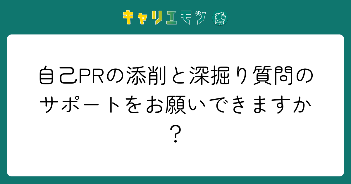自己PRの添削と深掘り質問のサポートをお願いできますか？