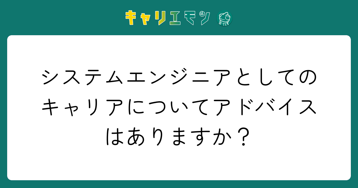 システムエンジニアとしてのキャリアについてアドバイスはありますか？