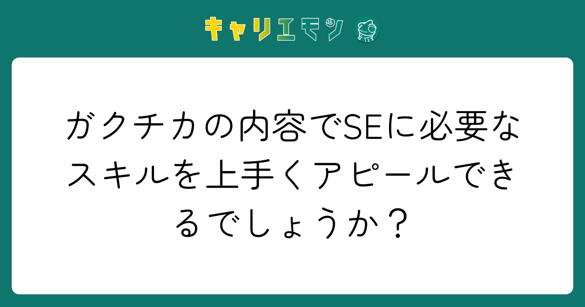 ガクチカの内容でSEに必要なスキルを上手くアピールできるでしょうか？