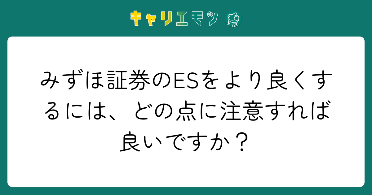 みずほ証券のESをより良くするには、どの点に注意すれば良いですか？