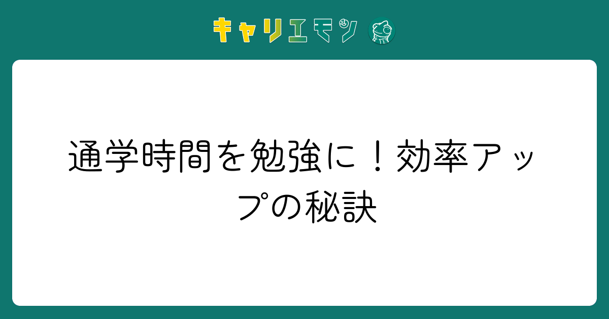 通学時間を勉強に！効率アップの秘訣