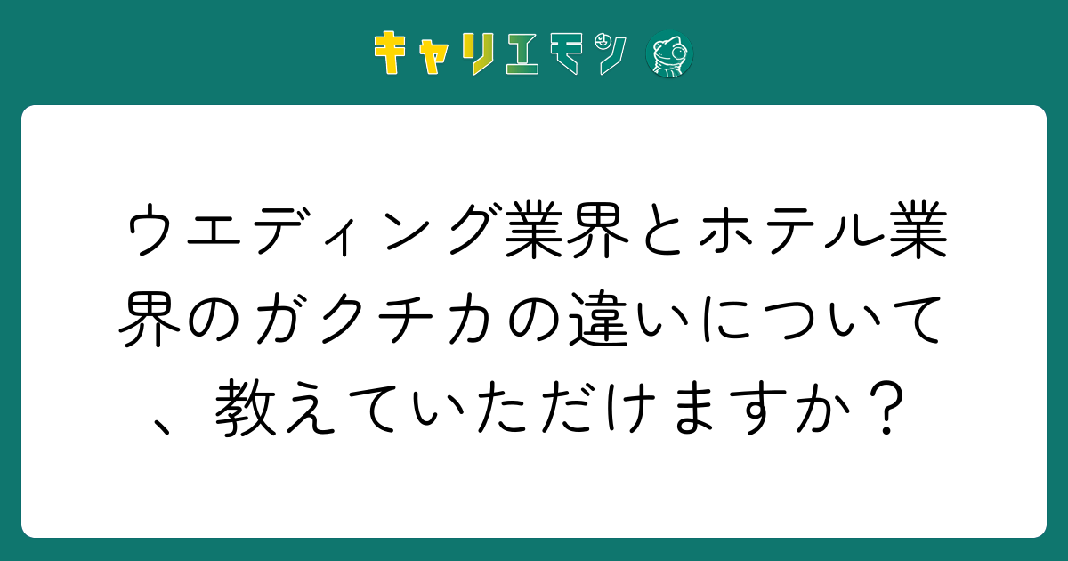 ウエディング業界とホテル業界のガクチカの違いについて、教えていただけますか？