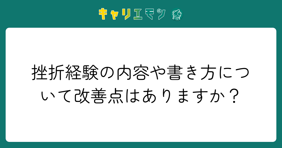 挫折経験の内容や書き方について改善点はありますか？