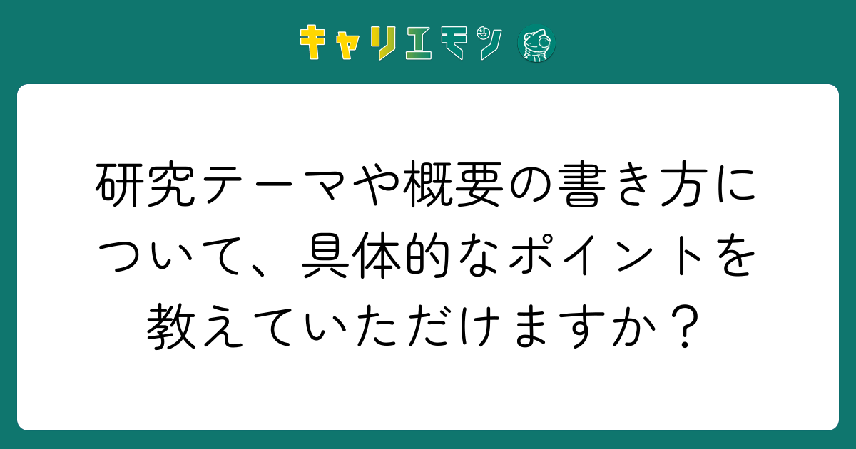 研究テーマや概要の書き方について、具体的なポイントを教えていただけますか？