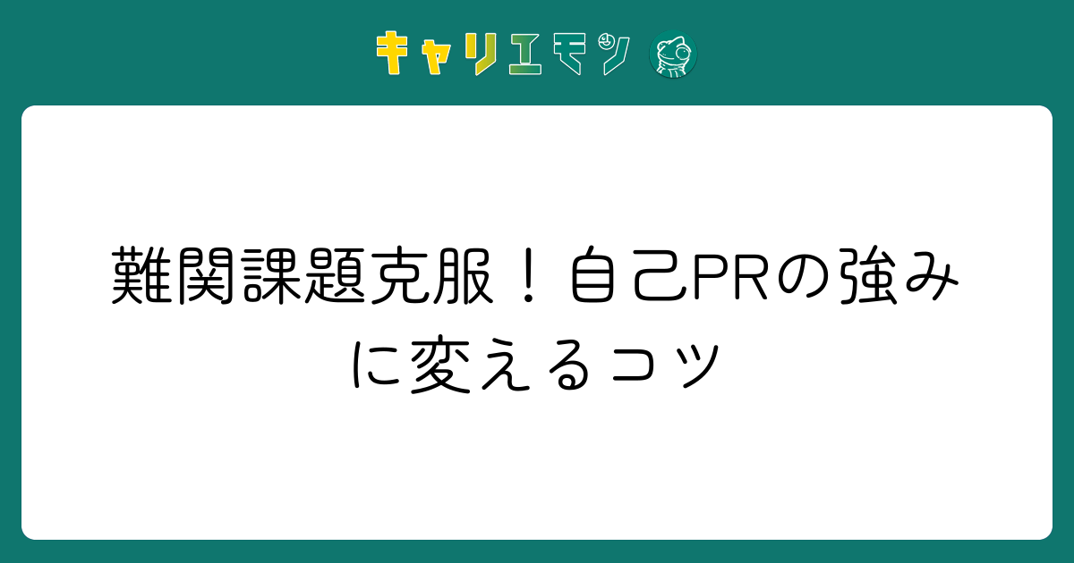 難関課題克服！自己PRの強みに変えるコツ