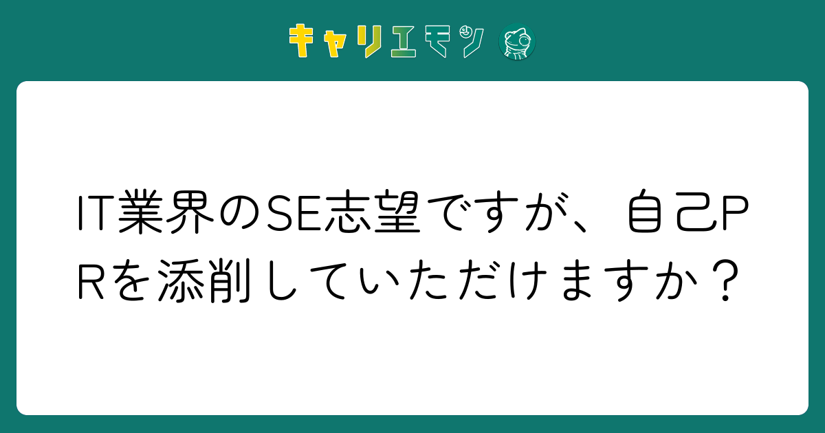 IT業界のSE志望ですが、自己PRを添削していただけますか？