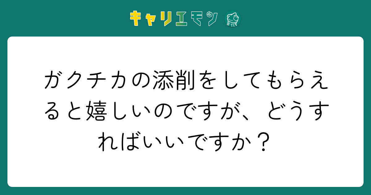 ガクチカの添削をしてもらえると嬉しいのですが、どうすればいいですか？