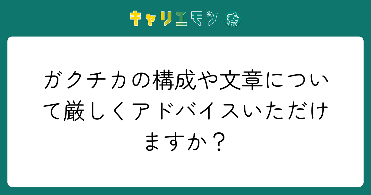 ガクチカの構成や文章について厳しくアドバイスいただけますか？