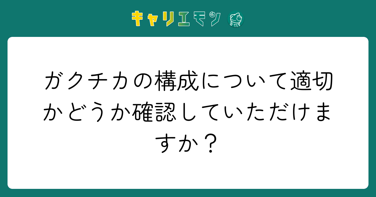 ガクチカの構成について適切かどうか確認していただけますか？