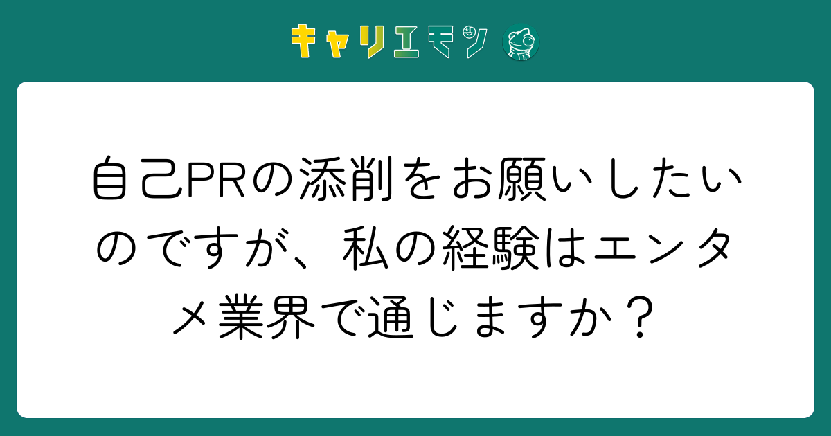 自己PRの添削をお願いしたいのですが、私の経験はエンタメ業界で通じますか？