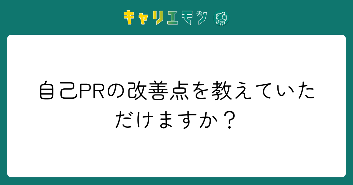 自己PRの改善点を教えていただけますか？