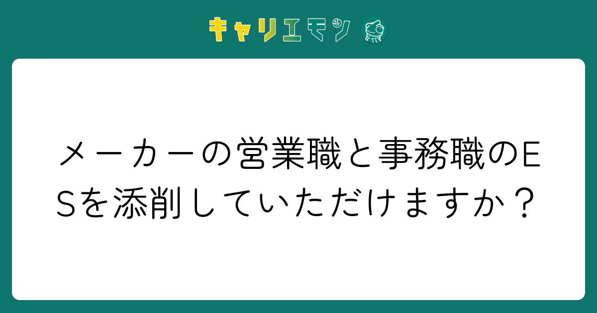 メーカーの営業職と事務職のESを添削していただけますか？
