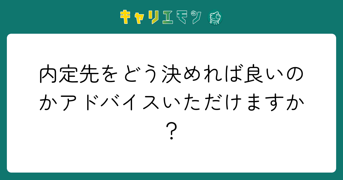 内定先をどう決めれば良いのかアドバイスいただけますか？