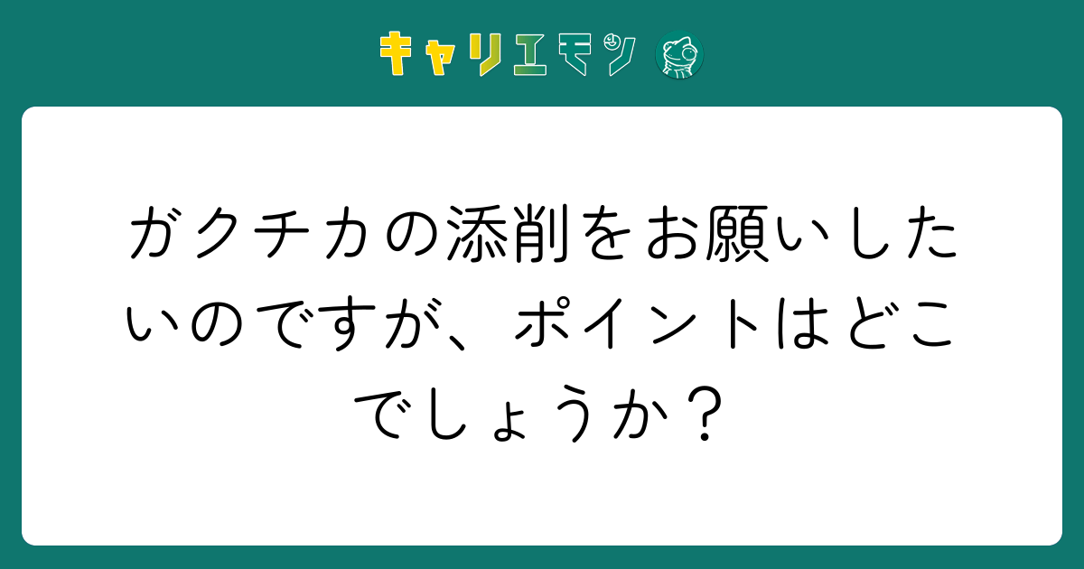 ガクチカの添削をお願いしたいのですが、ポイントはどこでしょうか？