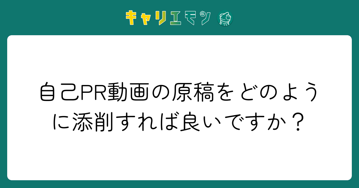 自己PR動画の原稿をどのように添削すれば良いですか？