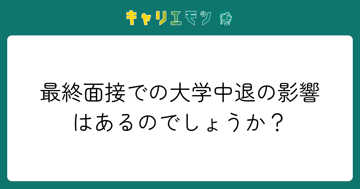 最終面接での大学中退の影響はあるのでしょうか？