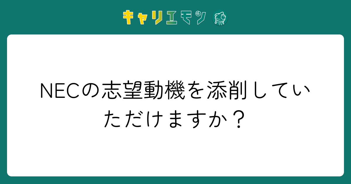 NECの志望動機を添削していただけますか？