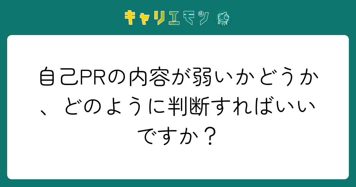 自己PRの内容が弱いかどうか、どのように判断すればいいですか？