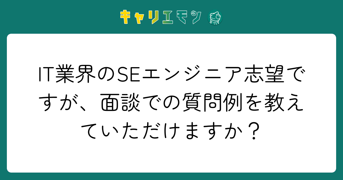 IT業界のSEエンジニア志望ですが、面談での質問例を教えていただけますか？