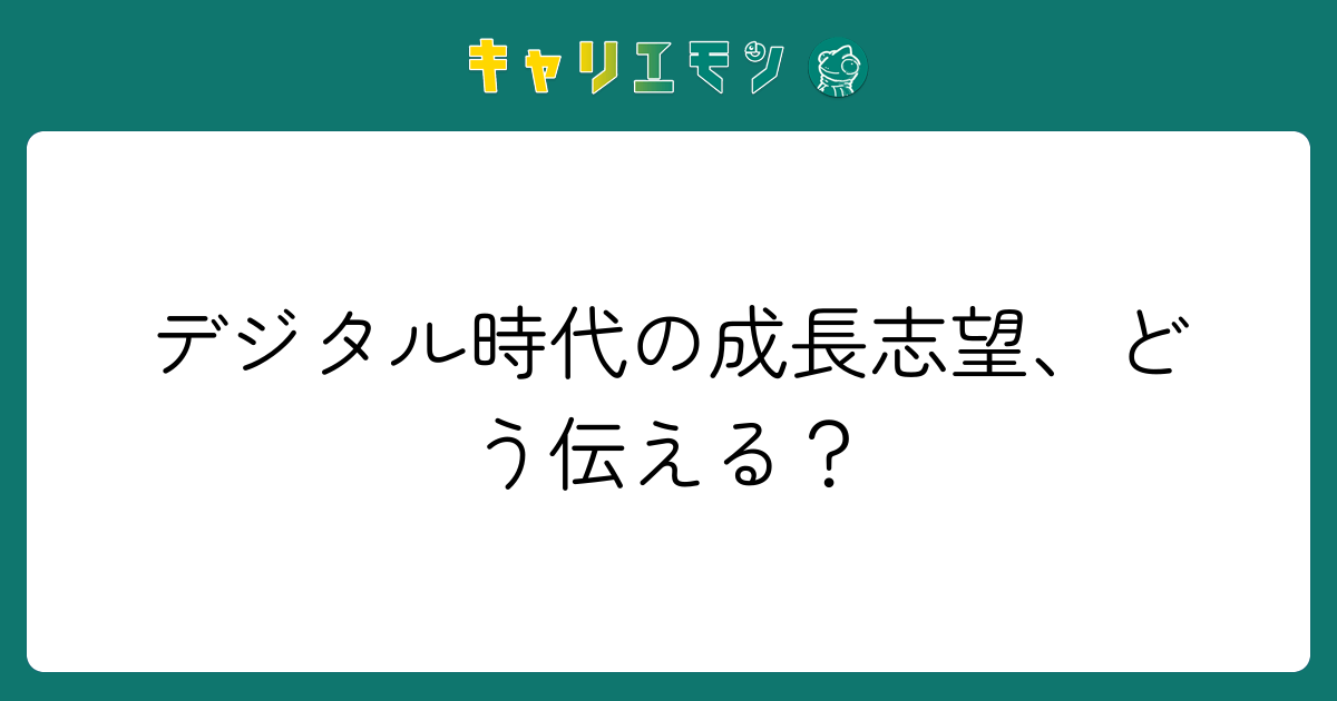 デジタル時代の成長志望、どう伝える？
