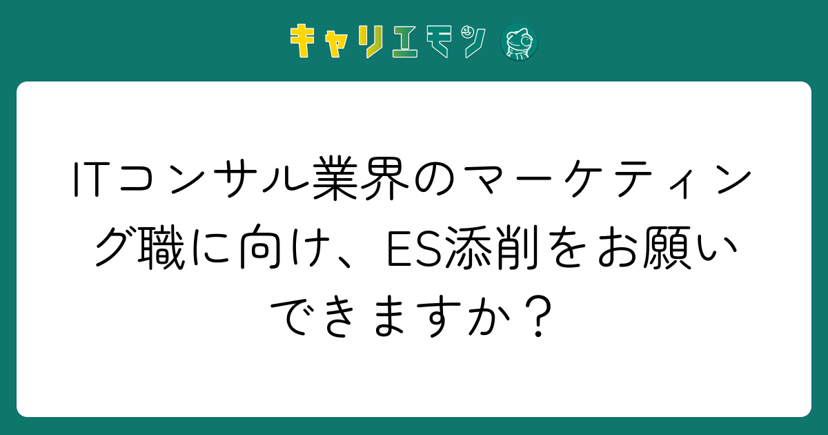 ITコンサル業界のマーケティング職に向け、ES添削をお願いできますか？