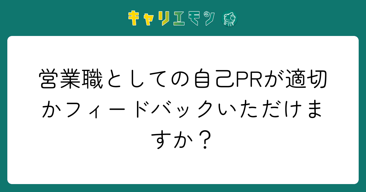 営業職としての自己PRが適切かフィードバックいただけますか？
