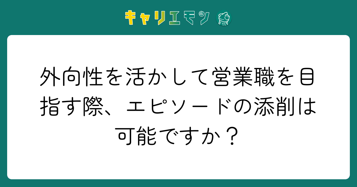 外向性を活かして営業職を目指す際、エピソードの添削は可能ですか？