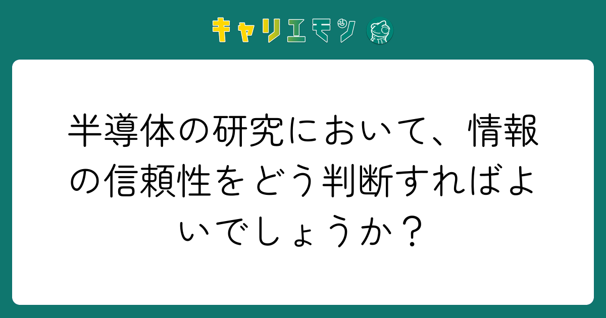 半導体の研究において、情報の信頼性をどう判断すればよいでしょうか？
