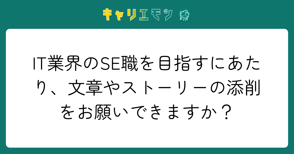 IT業界のSE職を目指すにあたり、文章やストーリーの添削をお願いできますか？