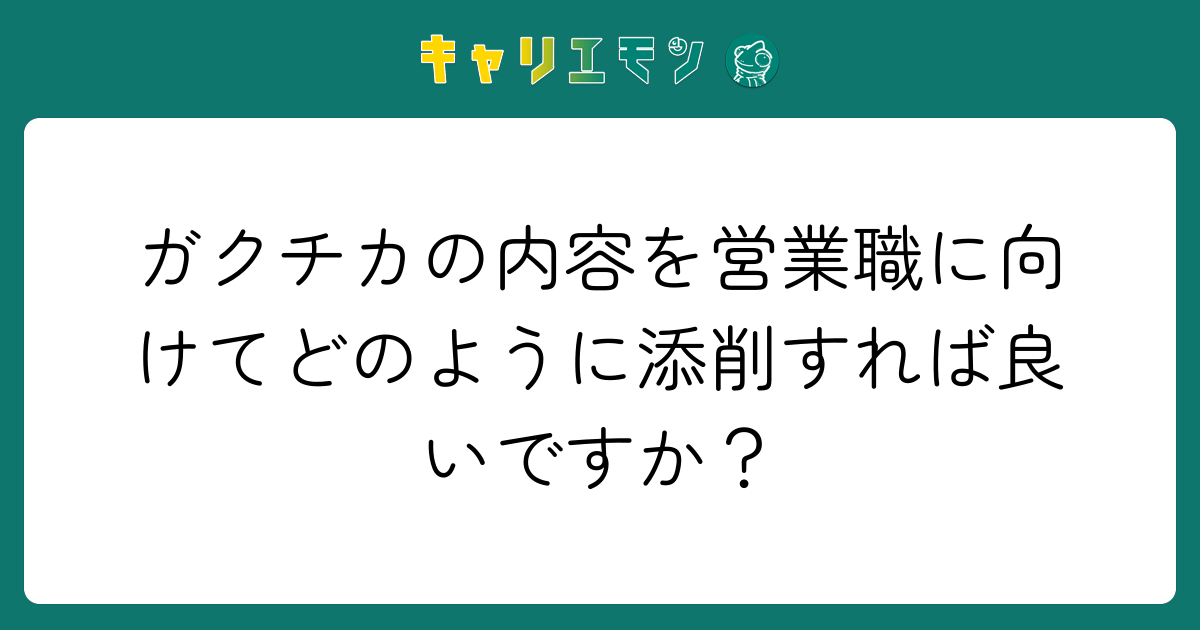 ガクチカの内容を営業職に向けてどのように添削すれば良いですか？