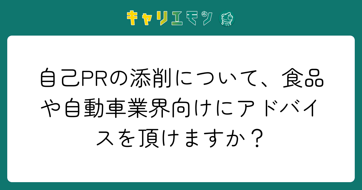 自己PRの添削について、食品や自動車業界向けにアドバイスを頂けますか？