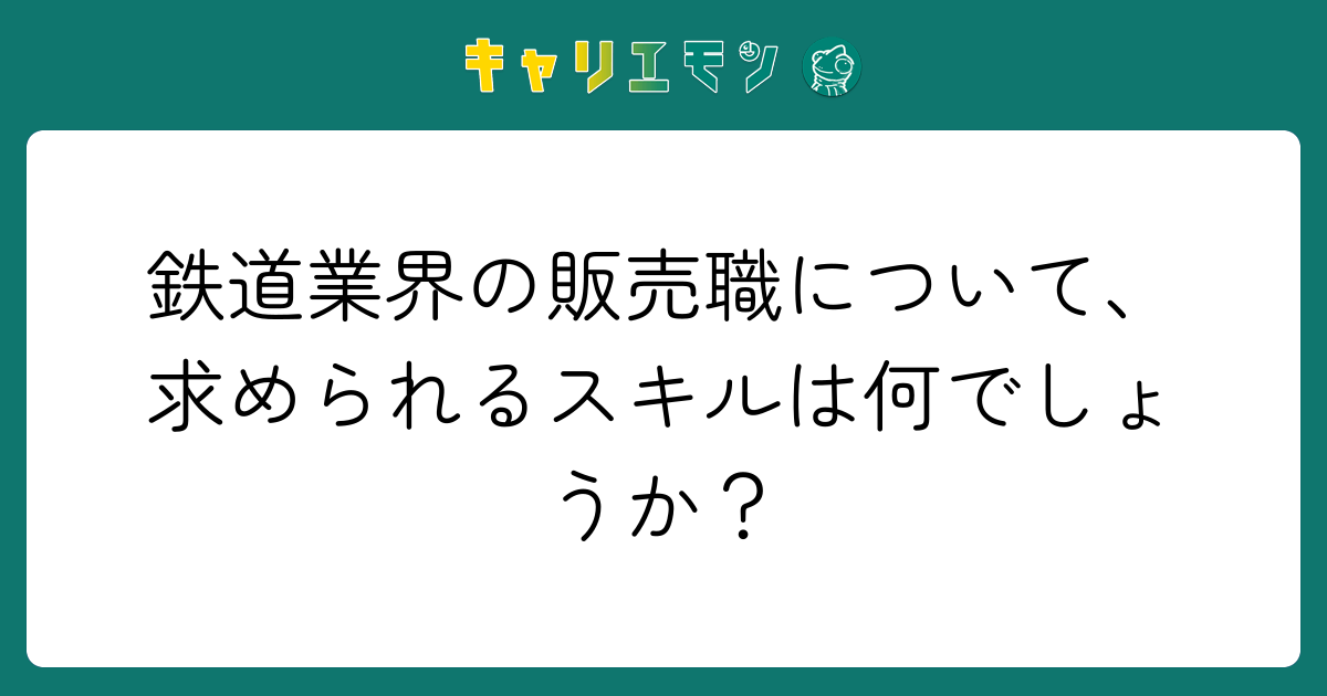 鉄道業界の販売職について、求められるスキルは何でしょうか？