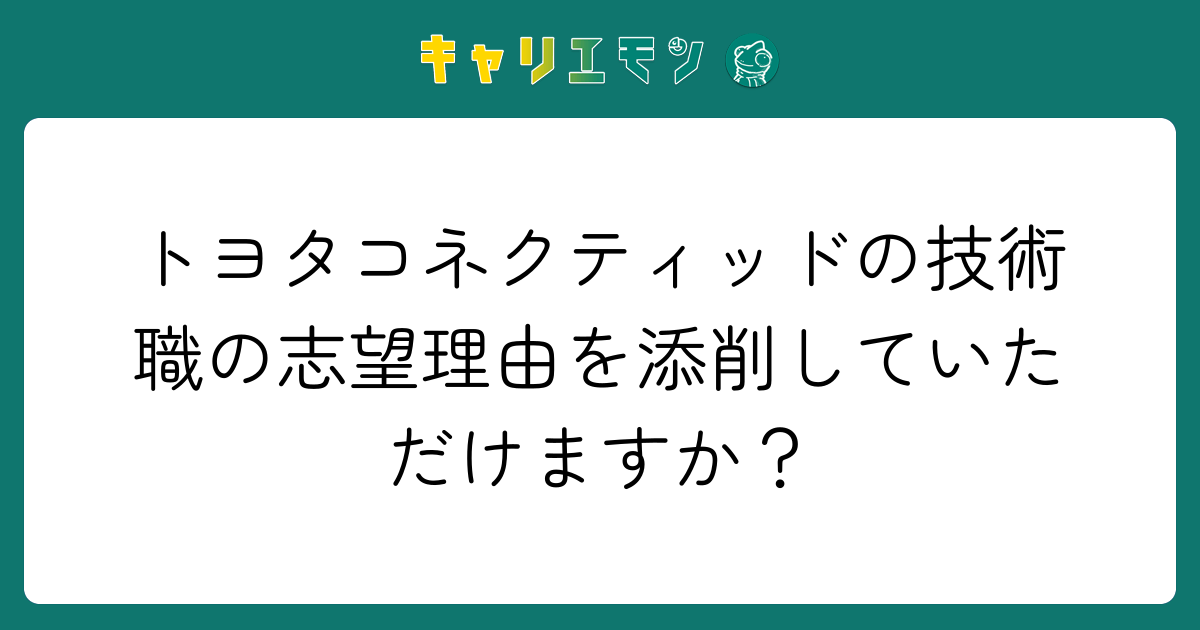 トヨタコネクティッドの技術職の志望理由を添削していただけますか？