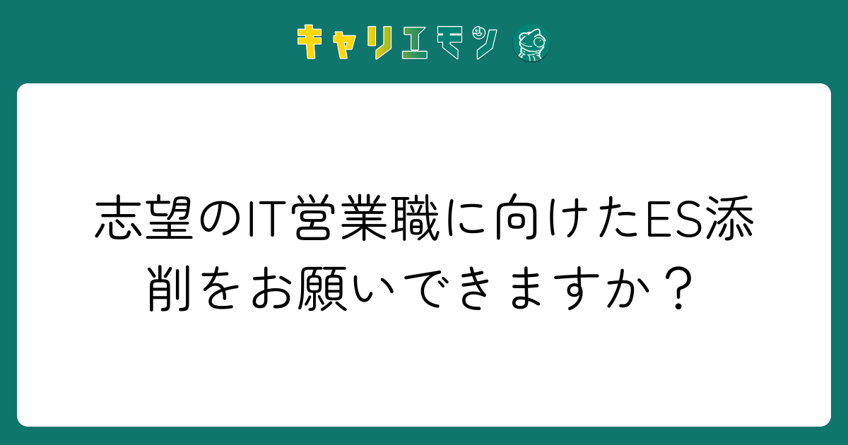 志望のIT営業職に向けたES添削をお願いできますか？