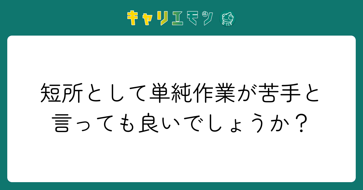 短所として単純作業が苦手と言っても良いでしょうか？